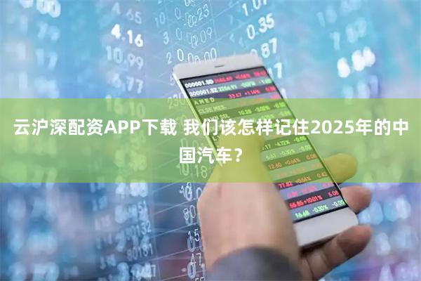 云沪深配资APP下载 我们该怎样记住2025年的中国汽车？