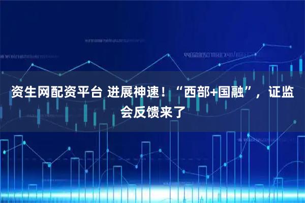 资生网配资平台 进展神速！“西部+国融”，证监会反馈来了