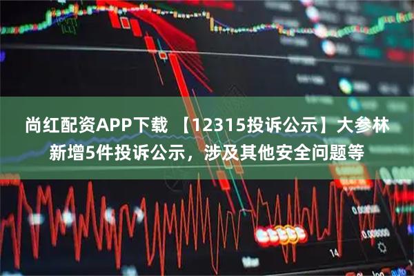 尚红配资APP下载 【12315投诉公示】大参林新增5件投诉公示，涉及其他安全问题等