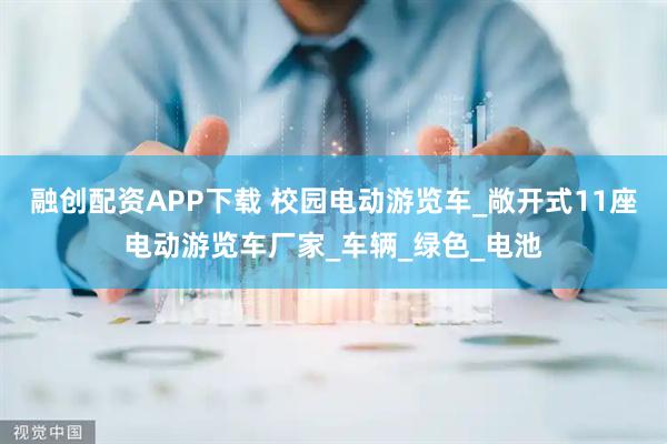 融创配资APP下载 校园电动游览车_敞开式11座电动游览车厂家_车辆_绿色_电池