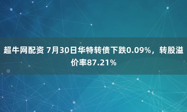 超牛网配资 7月30日华特转债下跌0.09%，转股溢价率87.21%