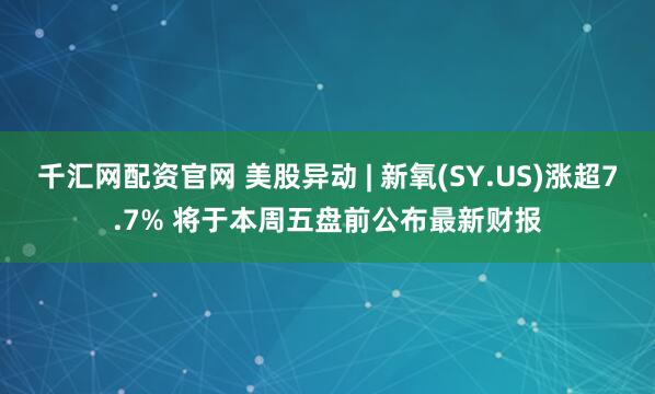 千汇网配资官网 美股异动 | 新氧(SY.US)涨超7.7% 将于本周五盘前公布最新财报