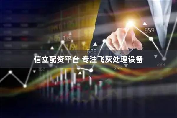 信立配资平台 专注飞灰处理设备