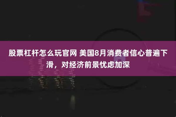 股票杠杆怎么玩官网 美国8月消费者信心普遍下滑，对经济前景忧虑加深