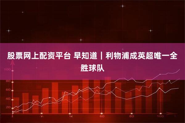 股票网上配资平台 早知道|利物浦成英超唯一全胜球队