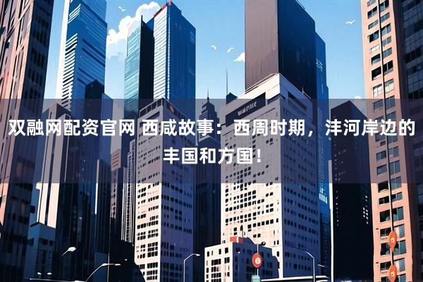 双融网配资官网 西咸故事:西周时期,沣河岸边的丰国和方国!
